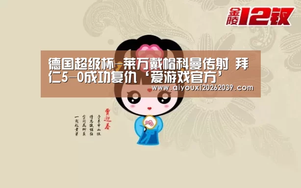 德国超级杯-莱万戴帽科曼传射 拜仁5-0成功复仇‘爱游戏官方’(图3) 爱游戏电竞
